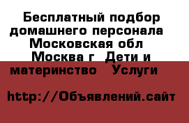 Бесплатный подбор домашнего персонала - Московская обл., Москва г. Дети и материнство » Услуги   